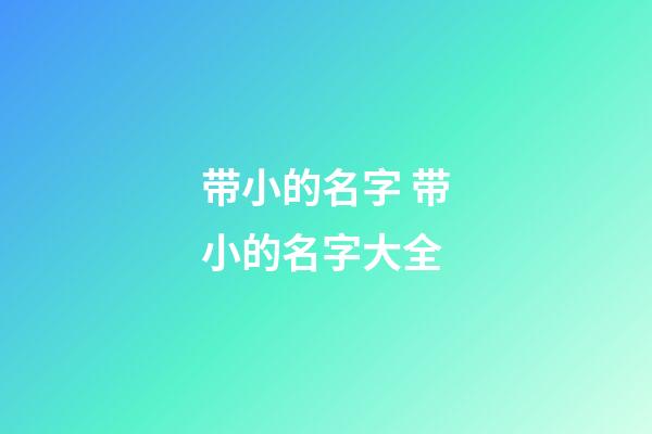 带小的名字 带小的名字大全